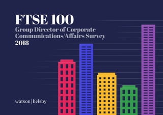 FTSE 100
Group Director of Corporate
Communications/Affairs Survey
2018
 