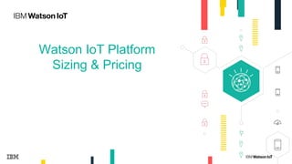 Watson IoT Platform
Sizing & Pricing
 