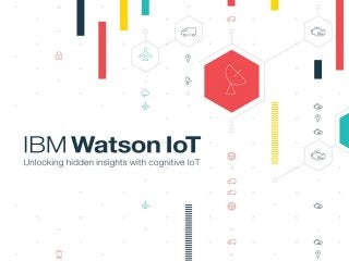 IBM Watson IoT
Unlocking hidden insights with cognitive IoT
 