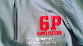 Making sure the
business is visual
 