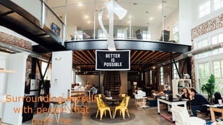 Surrounding myself
with people that
push me
 