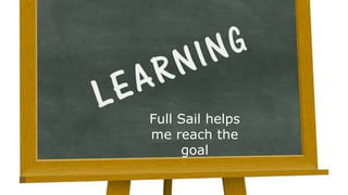 Full Sail helps
me reach the
goal
 