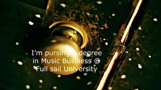 I’m pursing a degree
in Music Business @
Full sail University
 