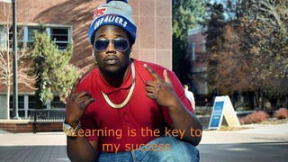 Learning is the key to
my success
 