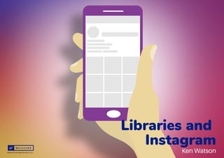 Libraries and
Instagram
Ken Watson
 