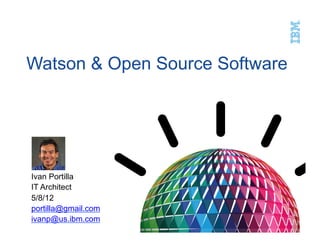 Watson & Open Source
   Software




     Ivan Portilla
     IT Architect
     5/8/12
     portilla@gmail.com


Sunday, May 20, 12        1
 