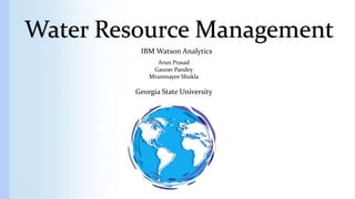 Water Resource Management
IBM Watson Analytics
Arun Prasad
Gaurav Pandey
Mrunmayee Shukla
Georgia State University
 