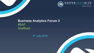 Business Analytics Forum 3
#BAF
Sheffield
4th July 2019
 