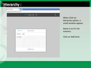When Click on
Hierarchy option, a
small window appear.
Name it as hr1 for
instance.
Click on Add level.
 