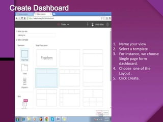 1. Name your view
2. Select a template
3. For instance, we choose
Single page form
dashboard.
4. Choose one of the
Layout .
5. Click Create.
 