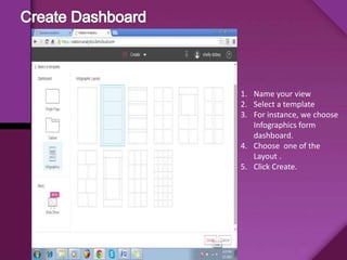 1. Name your view
2. Select a template
3. For instance, we choose
Infographics form
dashboard.
4. Choose one of the
Layout .
5. Click Create.
 