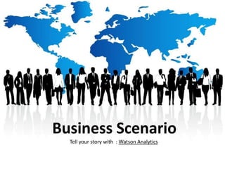 Business Scenario
Tell your story with : Watson Analytics
 
