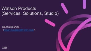 Ronan Bourlier
<ronan.bourlier@fr.ibm.com>
Watson Products
(Services, Solutions, Studio)
 