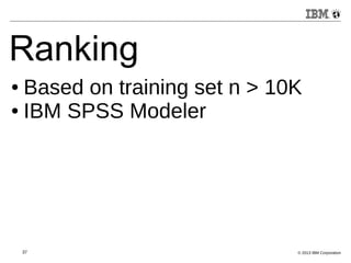 Ranking 
● Based on training set n > 10K 
● IBM SPSS Modeler 
37 © 2013 IBM Corporation 
 