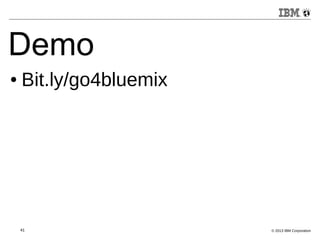 Demo 
● Bit.ly/go4bluemix 
41 © 2013 IBM Corporation 
 