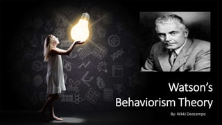 Watson’s
Behaviorism Theory
By: Nikki Deocampo
 