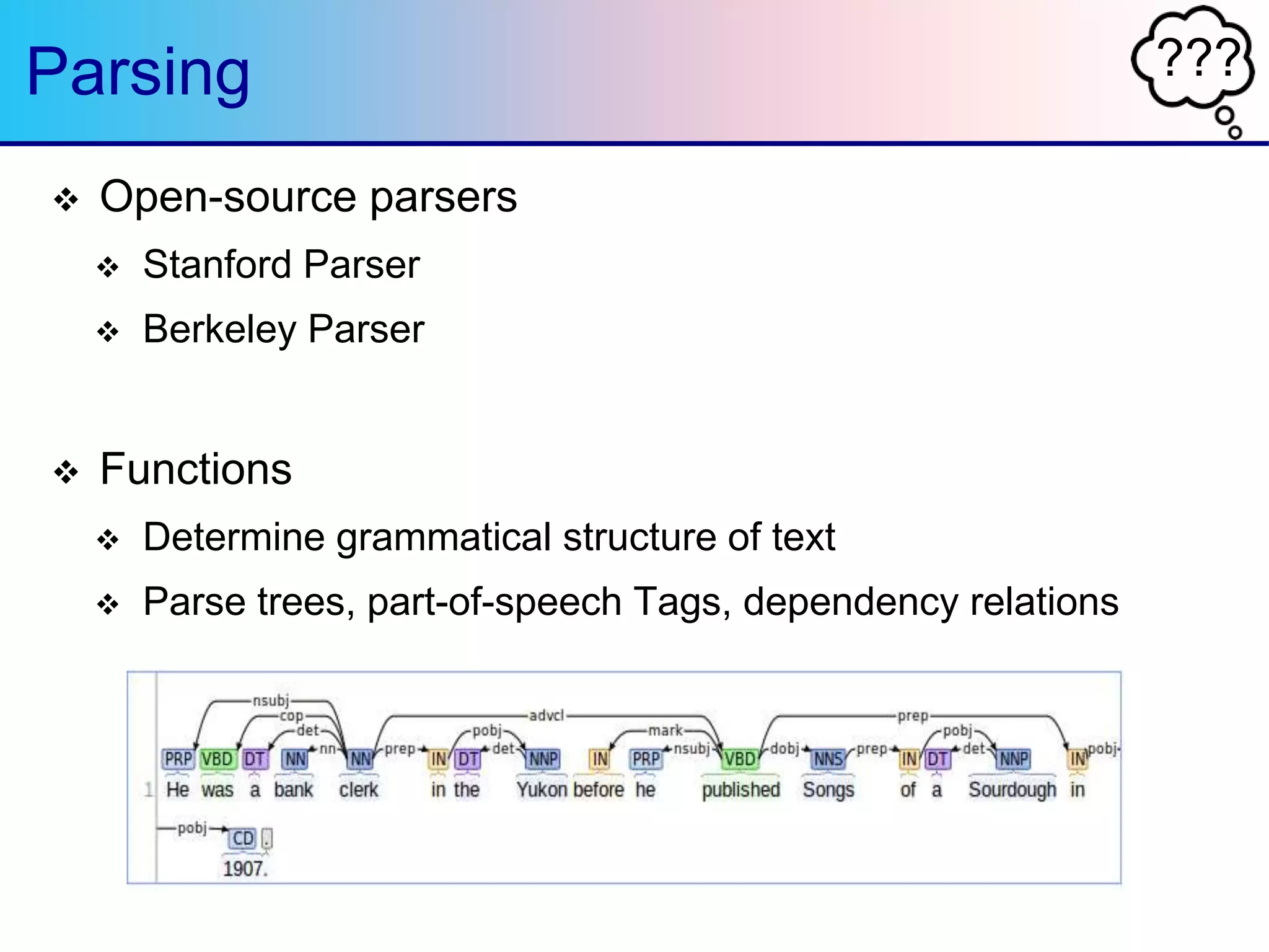 ???Parsing
 Open-source parsers
 Stanford Parser
 Berkeley Parser
 Functions
 Determine grammatical structure of text
 Parse trees, part-of-speech Tags, dependency relations
 
