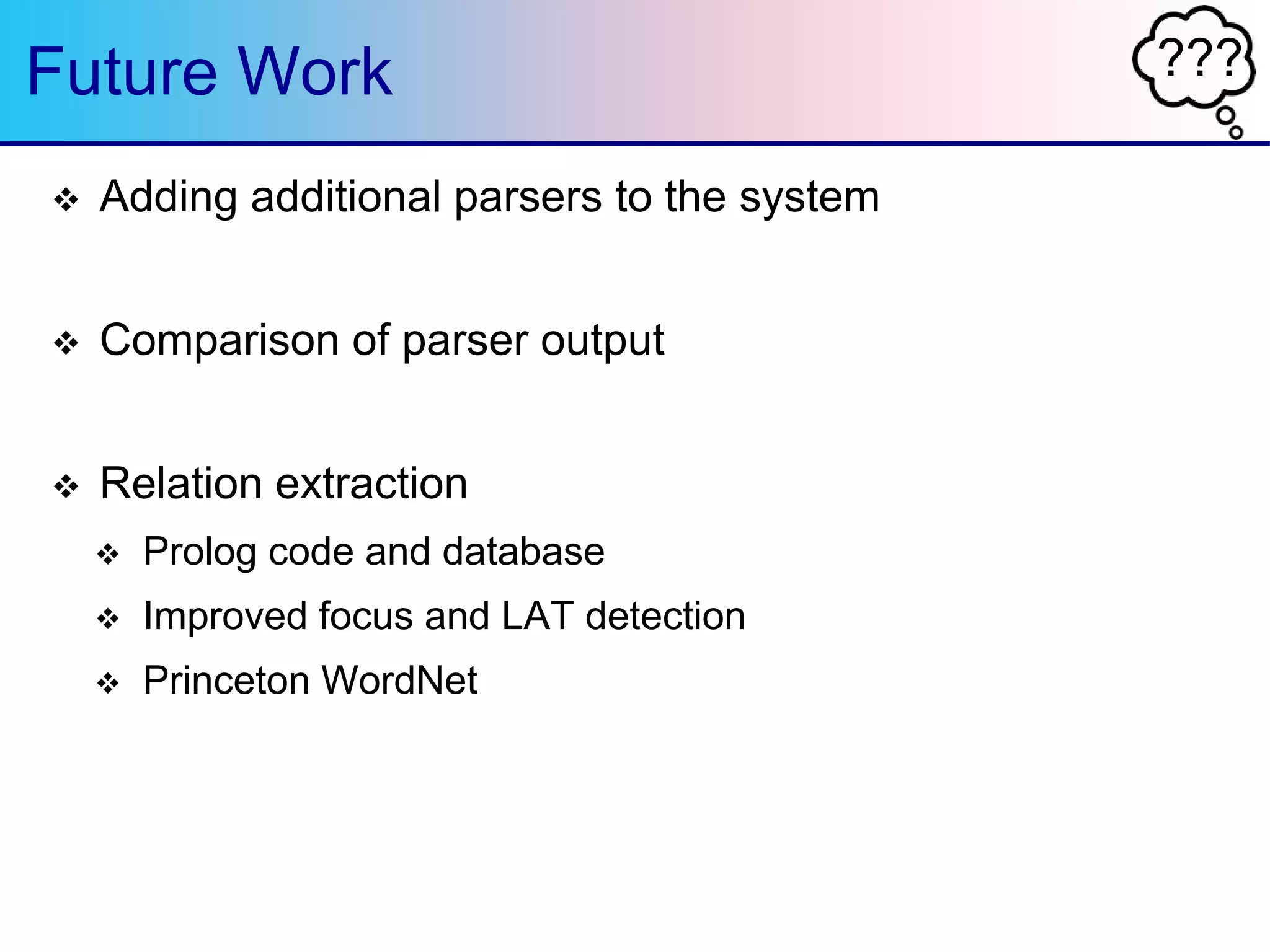 ???Future Work
 Adding additional parsers to the system
 Comparison of parser output
 Relation extraction
 Prolog code and database
 Improved focus and LAT detection
 Princeton WordNet
 