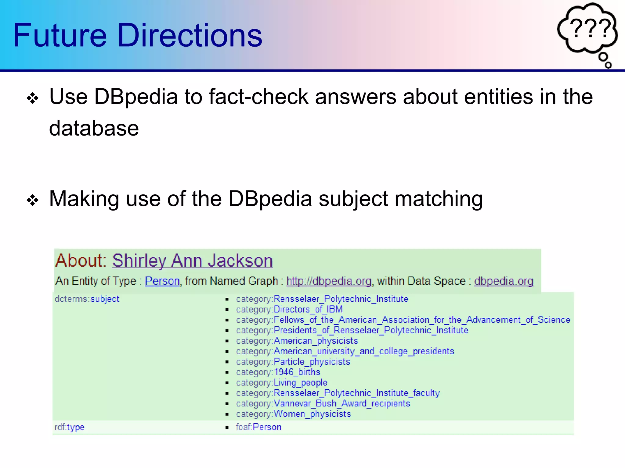 ???Future Directions
 Use DBpedia to fact-check answers about entities in the
database
 Making use of the DBpedia subject matching
 
