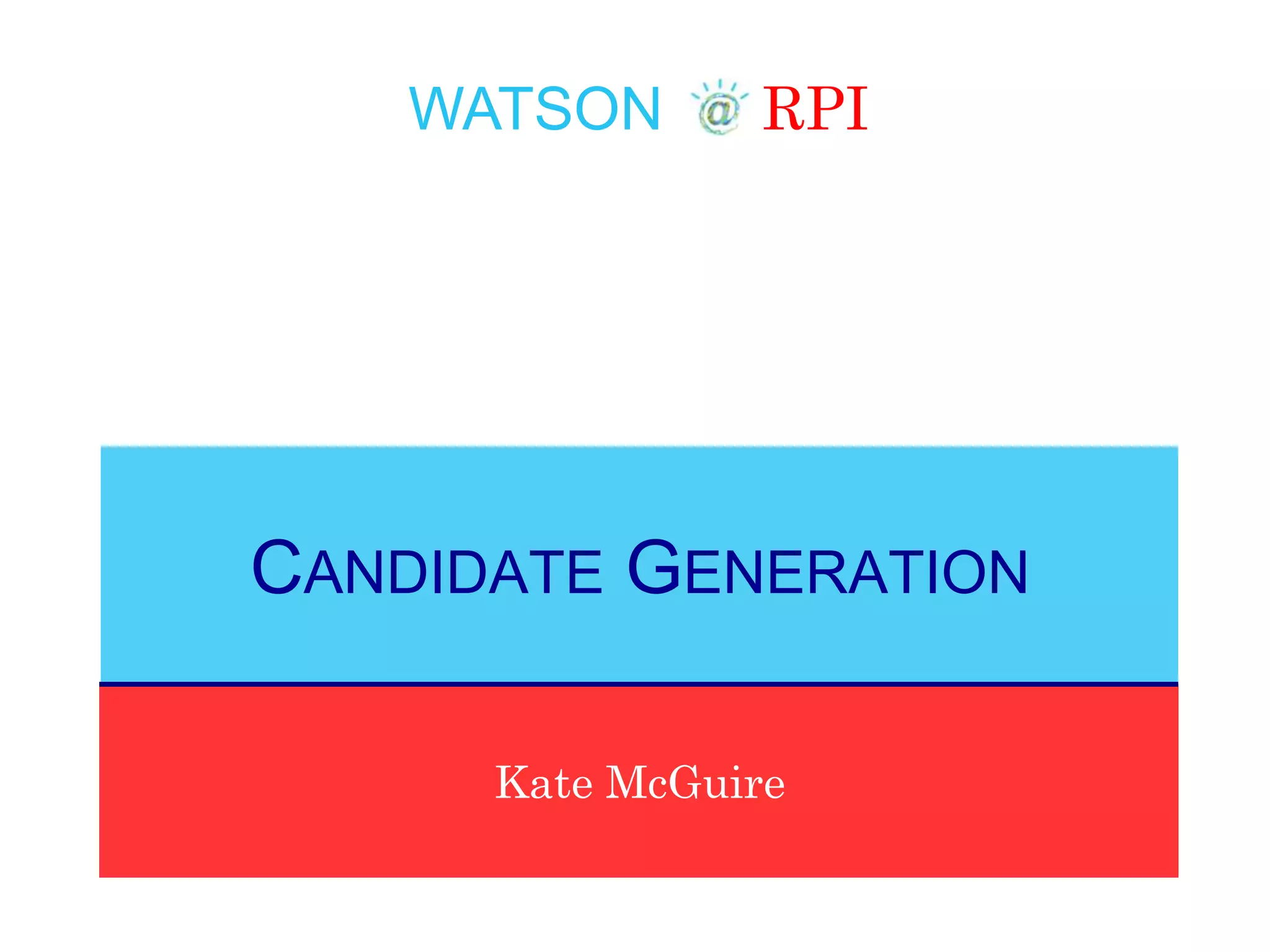 WATSON RPI
Kate McGuire
CANDIDATE GENERATION
 