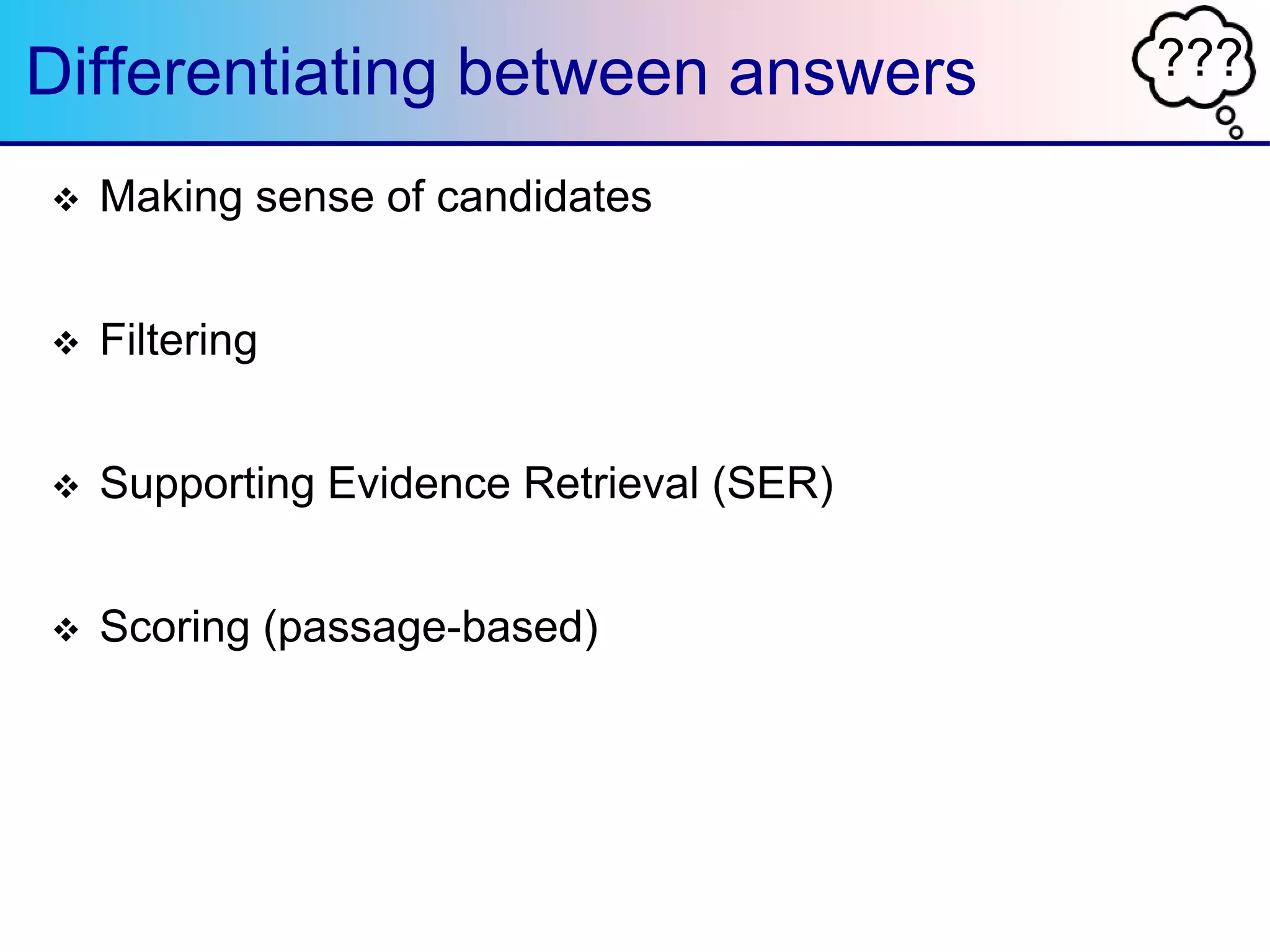 ???Differentiating between answers
 Making sense of candidates
 Filtering
 Supporting Evidence Retrieval (SER)
 Scoring (passage-based)
 