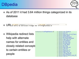 ???DBpedia
 As of 2011 it had 3.64 million things categorized in its
database
 URLs are a direct map to Wikipedia‟s
 Wi...