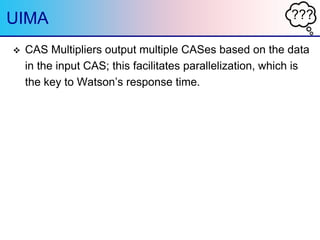 ???UIMA
 CAS Multipliers output multiple CASes based on the data
in the input CAS; this facilitates parallelization, whic...