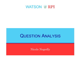 WATSON RPI
Nicole Negedly
QUESTION ANALYSIS
 