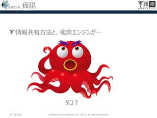仮説
情報共有方法と、検索エンジンが…
2017/4/28 ©Miotsukushi Analytics Inc. 2017, All rights reserved.
タコ？
 