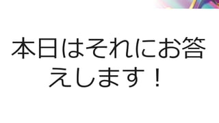 本日はそれにお答
えします！
 