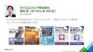 © 2016 VMware Inc. All rights reserved.
ヴイエムウェア株式会社
桂島 航（かつらしま わたる）
@w_katsura
• ヴイエムウェア株式会社のチーフエバンジェリスト ／ 製品マーケティング責任者
• ここ一年くらいで執筆に関わった本
8
 