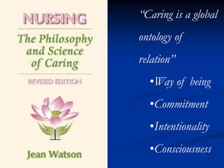 “Caring is a global
ontology of
relation”
•Way of being
•Commitment
•Intentionality
•Consciousness
 