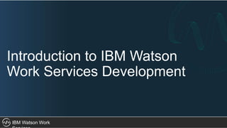 IBM Watson Work
Introduction to IBM Watson
Work Services Development
 