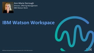 IBM Watson Workspace & Work Services / September 2017 / © 2017 IBM Corporation
Ann-Marie	Darrough
Director,	Offering	Management	
IBM	Watson	Work
IBM	Watson	Workspace
 