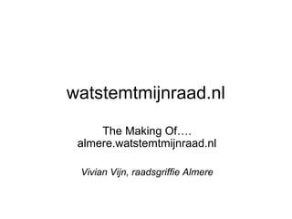 watstemtmijnraad.nl
The Making Of….
almere.watstemtmijnraad.nl
Vivian Vijn, raadsgriffie Almere
 