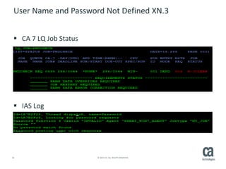 26 © 2015 CA. ALL RIGHTS RESERVED.
User Name and Password Not Defined XN.3
 CA 7 LQ Job Status
 IAS Log
 