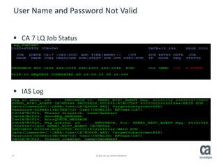 27 © 2015 CA. ALL RIGHTS RESERVED.
User Name and Password Not Valid
 CA 7 LQ Job Status
 IAS Log
 