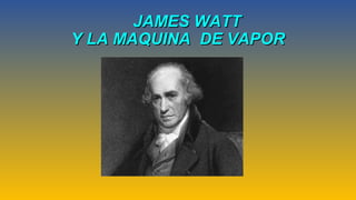JAMES WATTJAMES WATT
Y LA MAQUINA DE VAPORY LA MAQUINA DE VAPOR
 