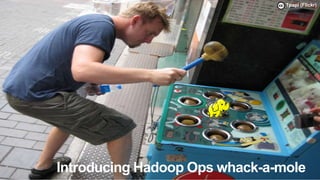 Tpapi (Flickr)




13   Introducing Hadoop Ops whack-a-mole
 
