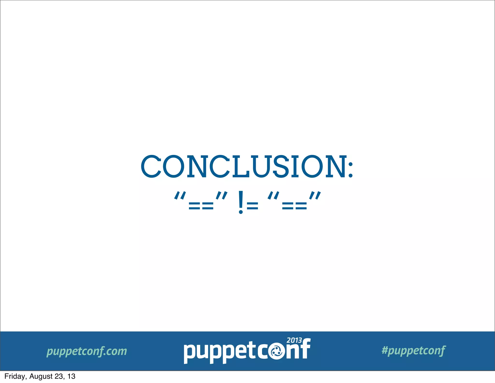 puppetconf.com #puppetconf
CONCLUSION:
“==” != “==”
Friday, August 23, 13
 