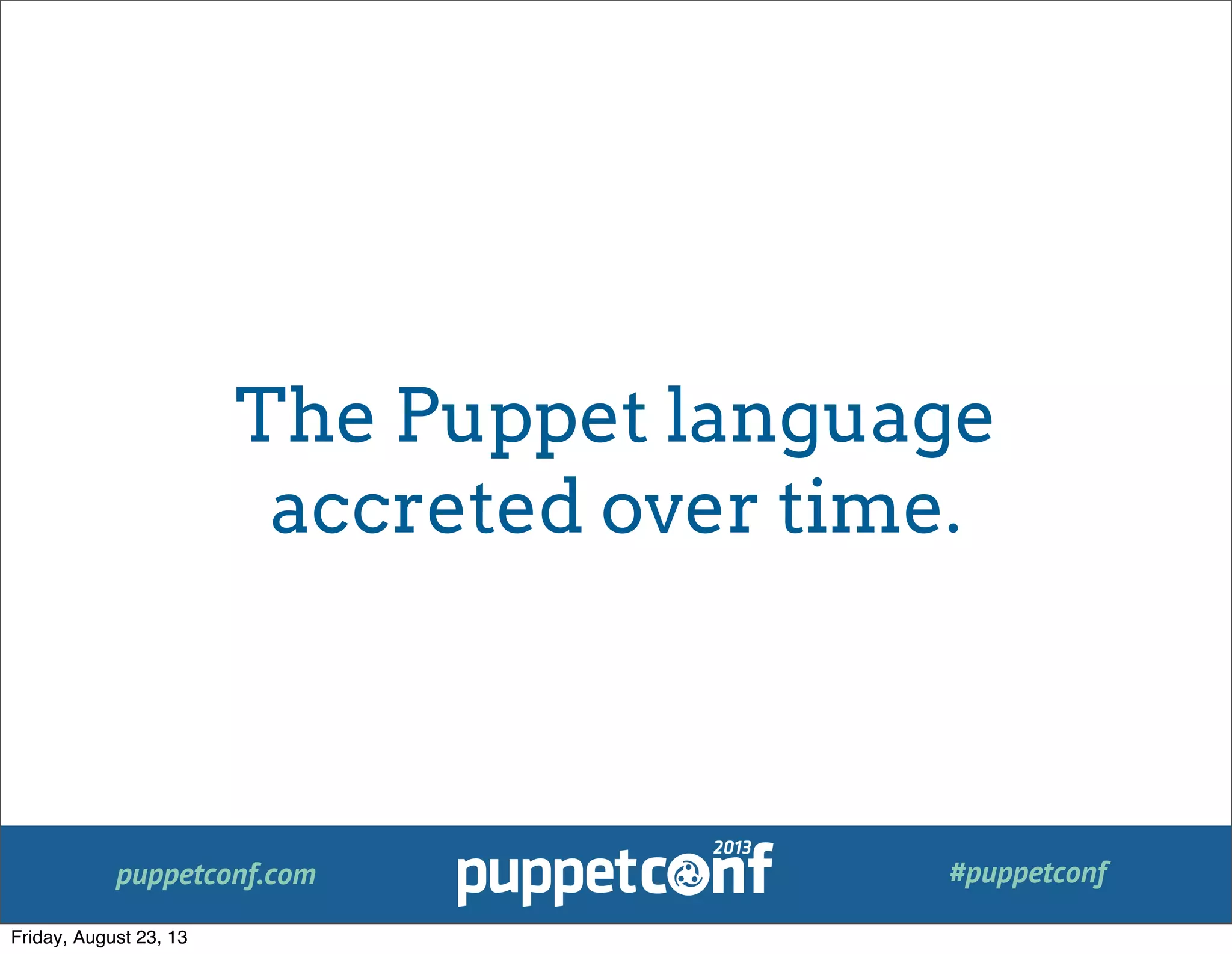 puppetconf.com #puppetconf
The Puppet language
accreted over time.
Friday, August 23, 13
 