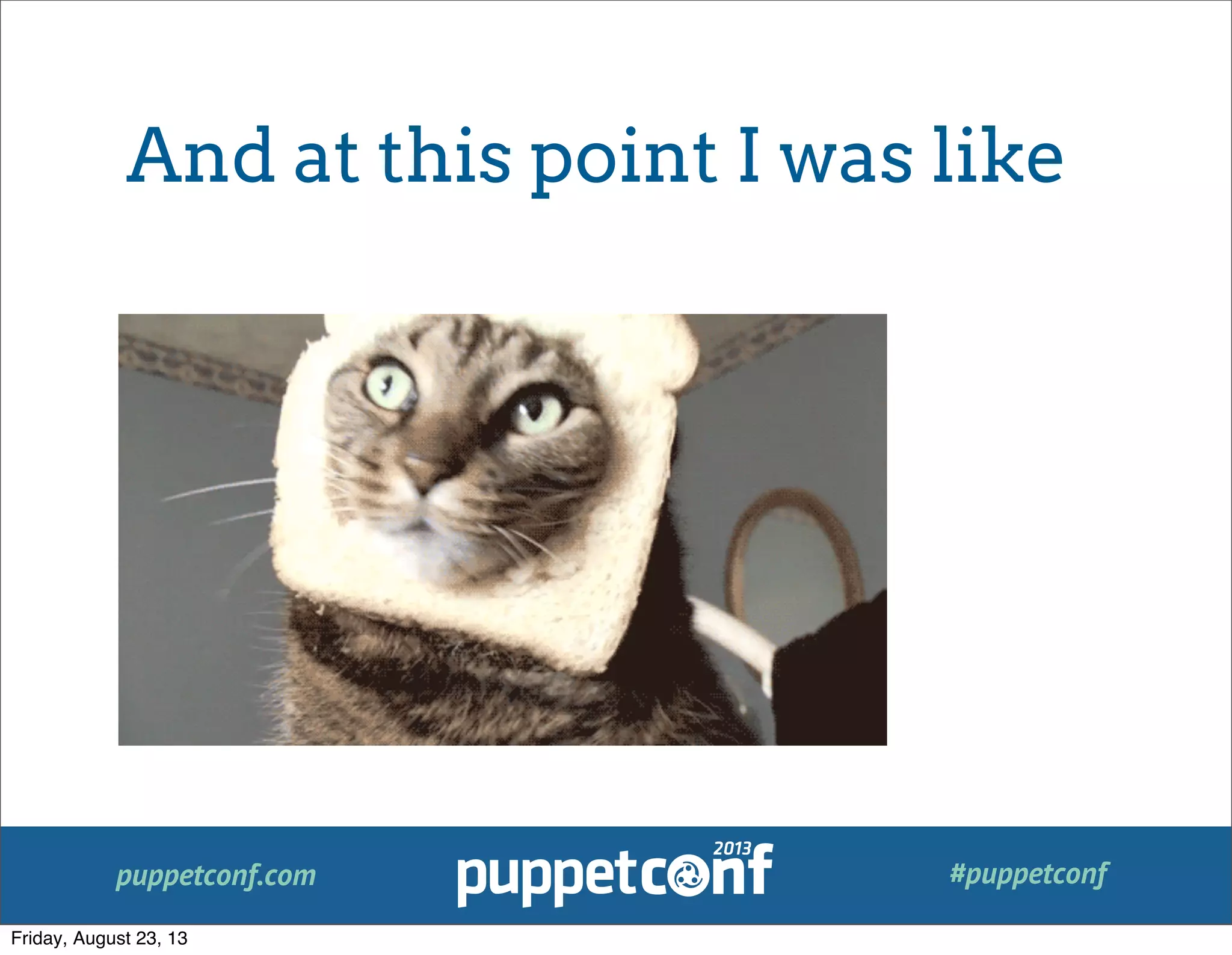 puppetconf.com #puppetconf
And at this point I was like
Friday, August 23, 13
 