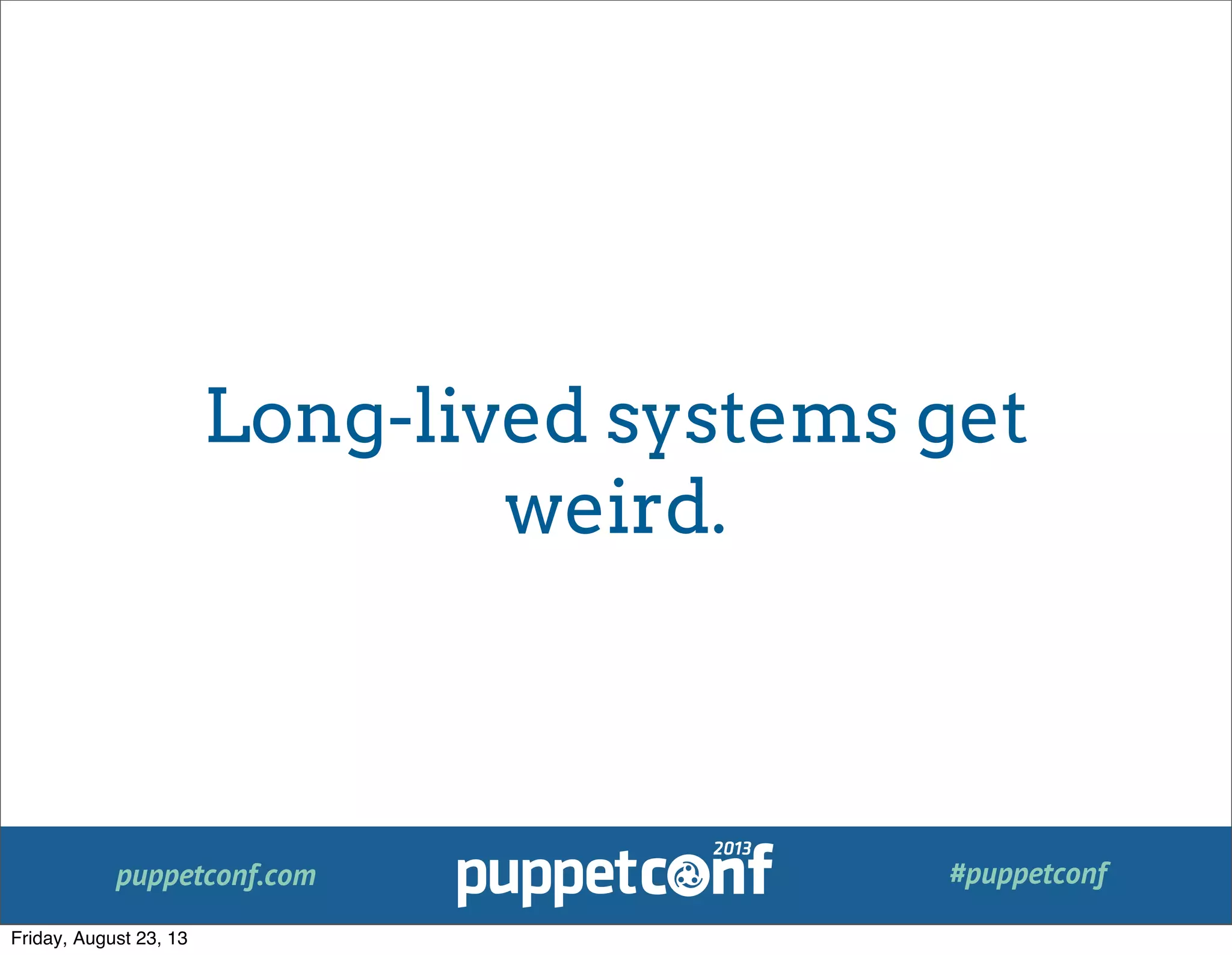 puppetconf.com #puppetconf
Long-lived systems get
weird.
Friday, August 23, 13
 