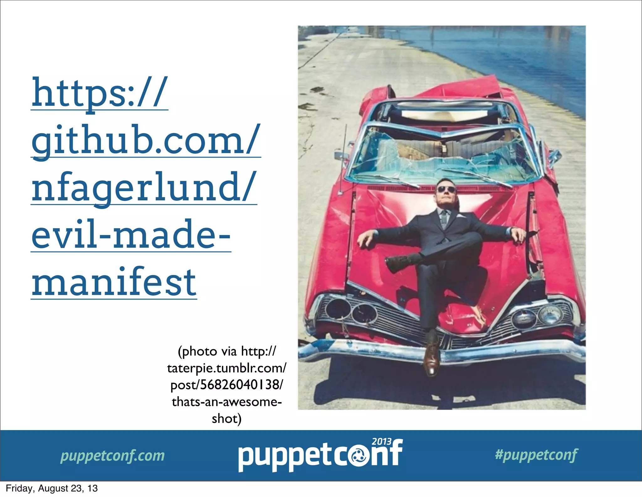 puppetconf.com #puppetconf
https://
github.com/
nfagerlund/
evil-made-
manifest
(photo via http://
taterpie.tumblr.com/
post/56826040138/
thats-an-awesome-
shot)
Friday, August 23, 13
 
