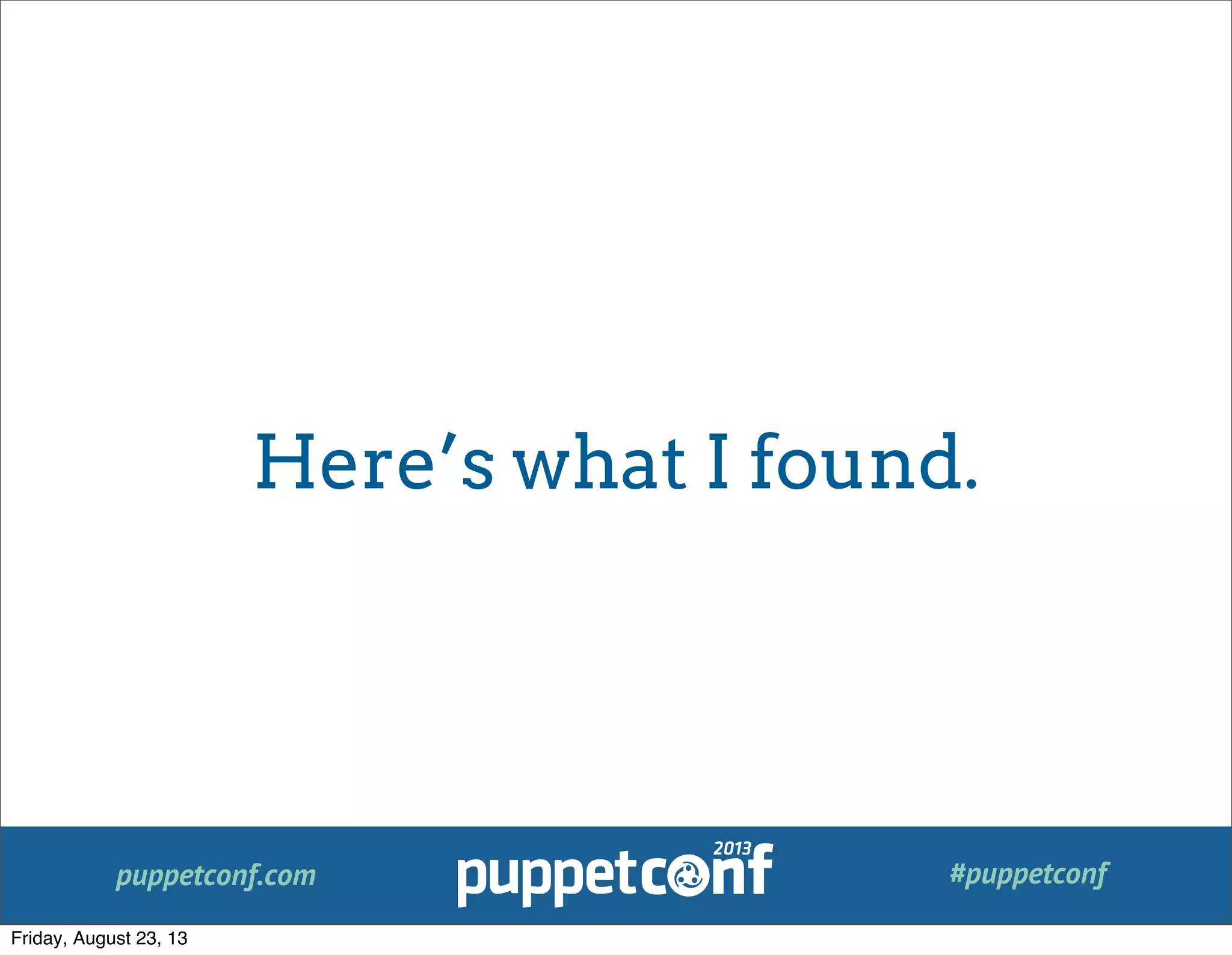 puppetconf.com #puppetconf
Here’s what I found.
Friday, August 23, 13
 