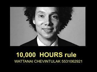 WATTANAI CHEVINTULAK 5531062921
10,000 HOURS rule
 