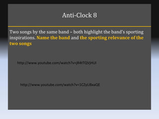 Anti-Clock 8 Two songs by the same band – both highlight the band’s sporting inspirations.  Name the band  and  the sporti...