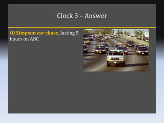 Clock 3 – Answer OJ Simpson car chase , lasting 5 hours on ABC 