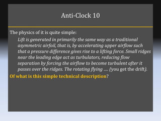 Anti-Clock 10 <ul><li>The physics of it is quite simple:  </li></ul><ul><ul><li>Lift is generated in primarily the same wa...