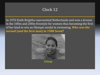 Clock 12 In 1976 Enith Brigitha represented Netherlands and won a bronze in the 100m and 200m freestyle for women thus bec...